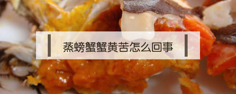 蒸螃蟹蟹黃苦怎么回事