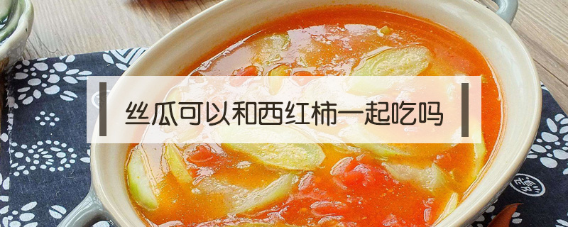 絲瓜可以和西紅柿一起吃嗎