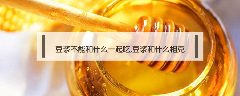 豆漿不能和什么一起吃,豆漿和什么相克