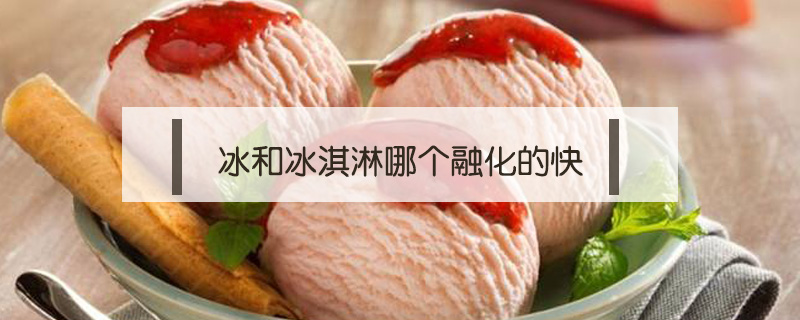 冰和冰淇淋哪個融化的快