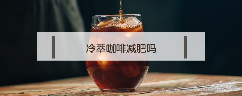 冷萃咖啡減肥嗎