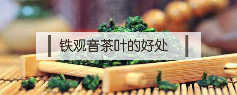 鐵觀音茶葉的好處