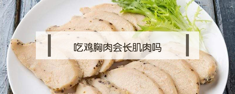 吃雞胸肉會(huì)長(zhǎng)肌肉嗎
