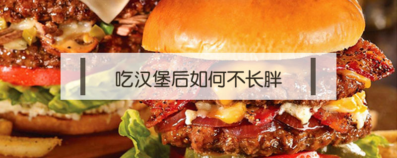 吃漢堡后如何不長胖