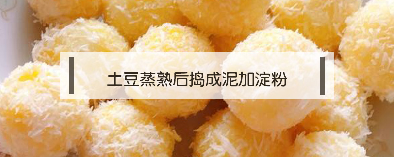 土豆蒸熟后搗成泥加淀粉