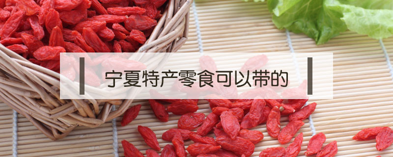 寧夏特產(chǎn)零食可以帶的