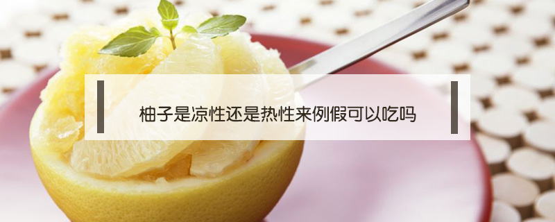 柚子是涼性還是熱性來例假可以吃嗎
