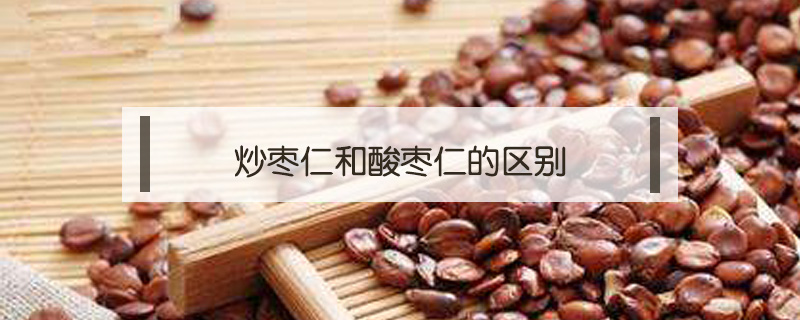 炒棗仁和酸棗仁的區別