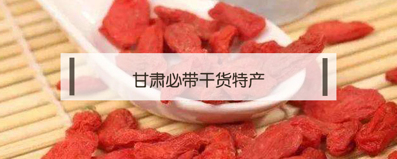 甘肅必帶干貨特產(chǎn)