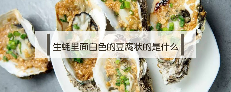 生蠔里面白色的豆腐狀的是什么