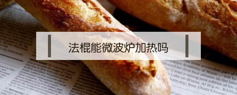 法棍能微波爐加熱嗎