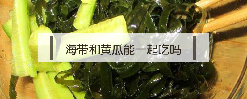 海帶和黃瓜能一起吃嗎