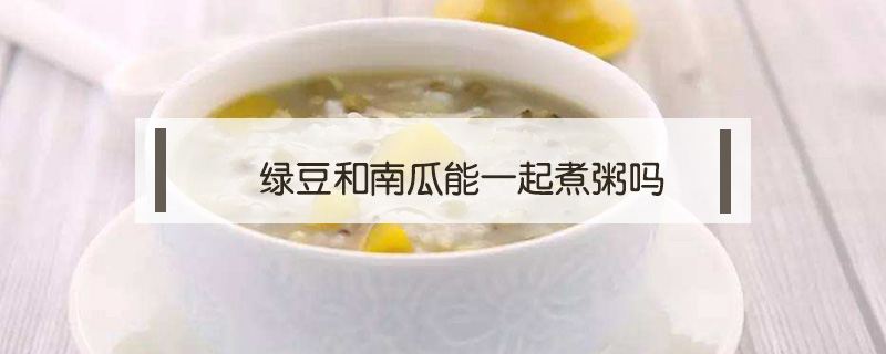 綠豆和南瓜能一起煮粥嗎