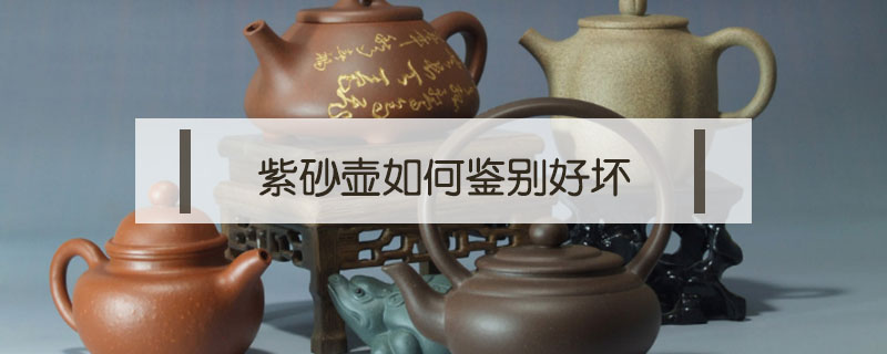紫砂壺如何鑒別好壞