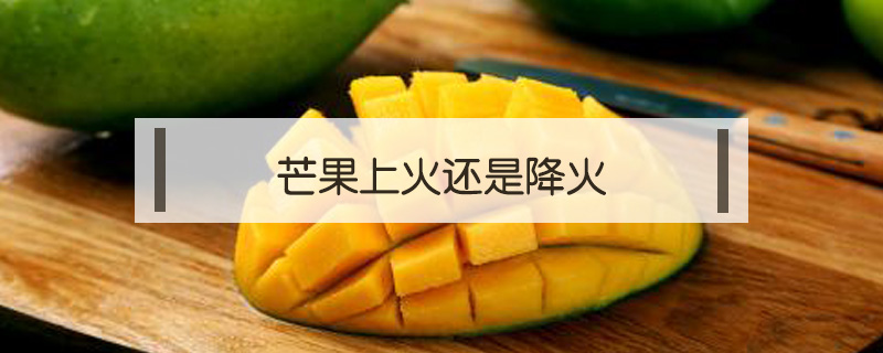 芒果上火還是降火