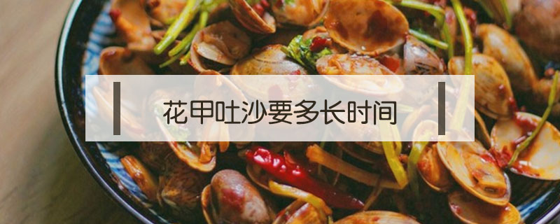 花甲吐沙要多長時間