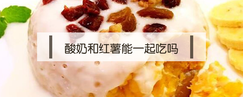 酸奶和紅薯能一起吃嗎