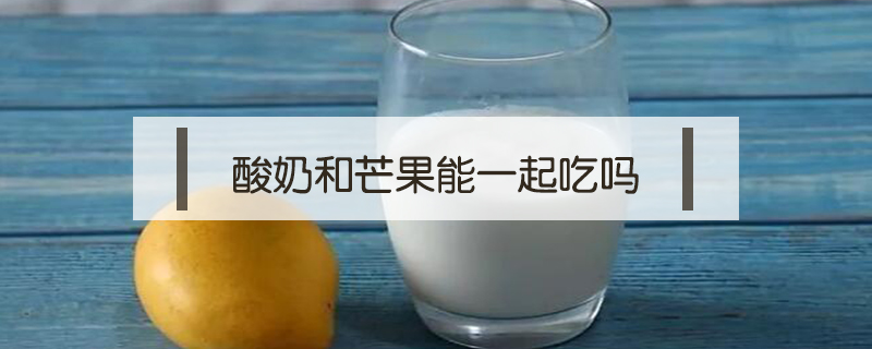 酸奶和芒果能一起吃嗎