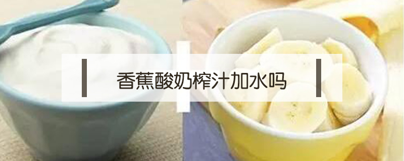 香蕉酸奶榨汁加水嗎