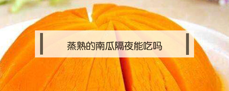 蒸熟的南瓜隔夜能吃嗎