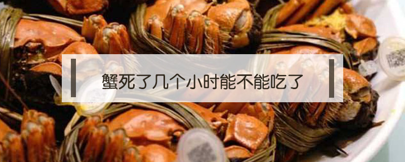 蟹死了幾個(gè)小時(shí)能不能吃了