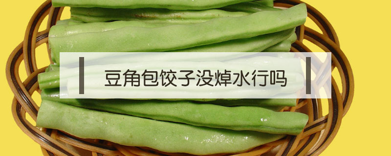 豆角包餃子沒(méi)焯水行嗎