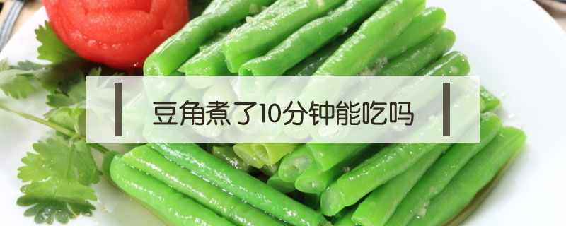 豆角煮了10分鐘能吃嗎
