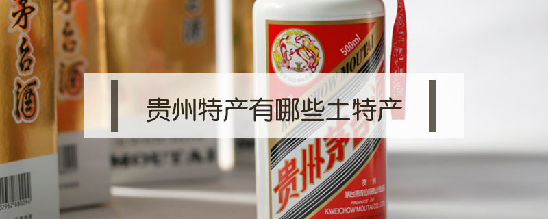 貴州特產(chǎn)有哪些土特產(chǎn)