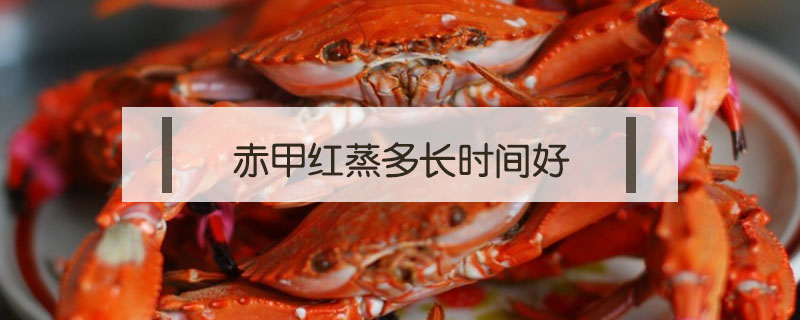 赤甲紅蒸多長時間好