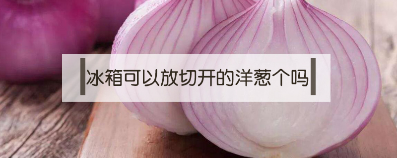 冰箱里可以放切開的洋蔥個嗎