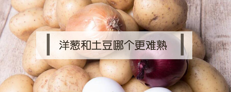 洋蔥和土豆哪個更難熟