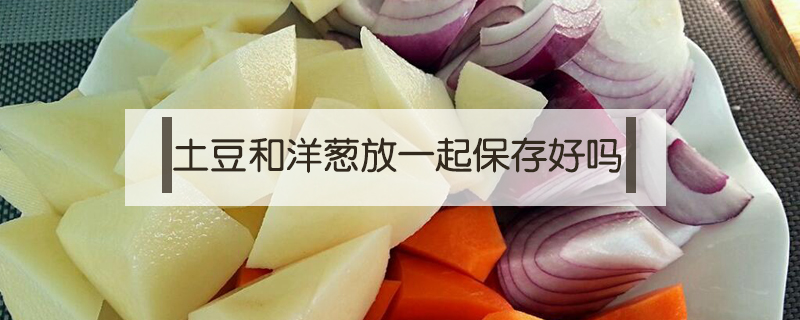 土豆和洋蔥放一起保存好嗎