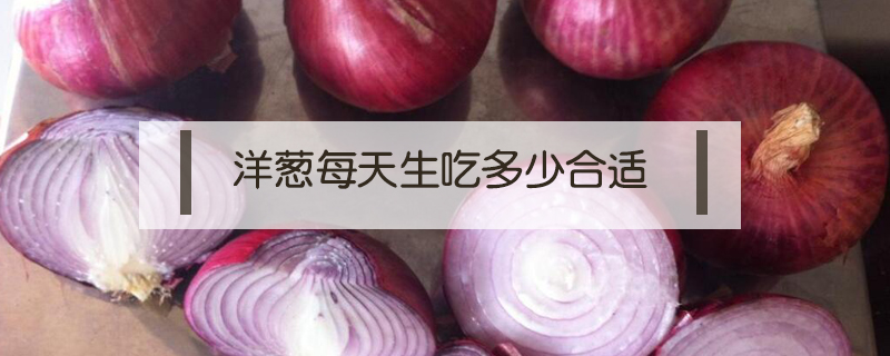 洋蔥每天生吃多少合適