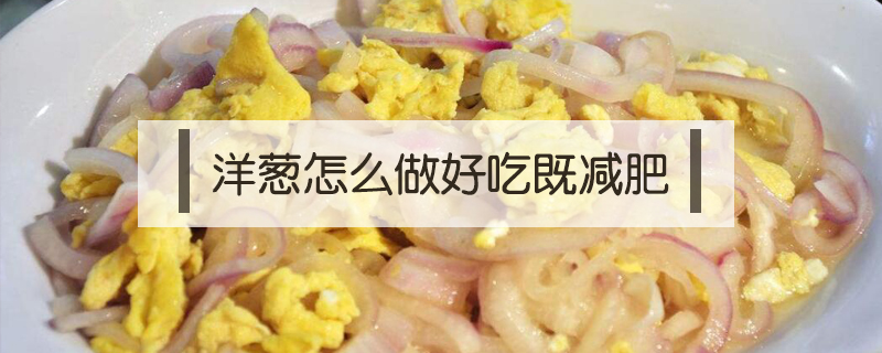 洋蔥怎么做好吃即減肥