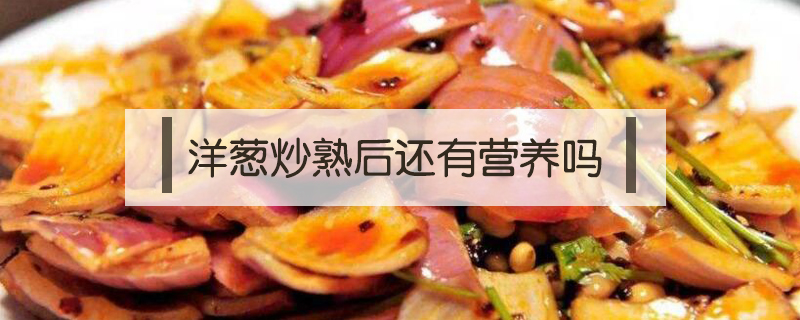 洋蔥炒熟后還有營養嗎