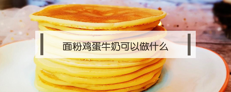 面粉雞蛋牛奶可以做什么
