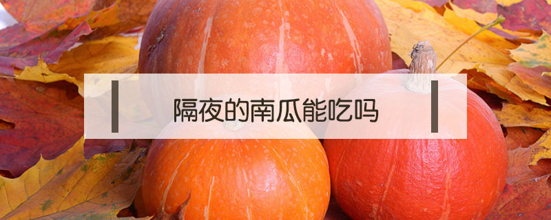 隔夜的南瓜能吃嗎