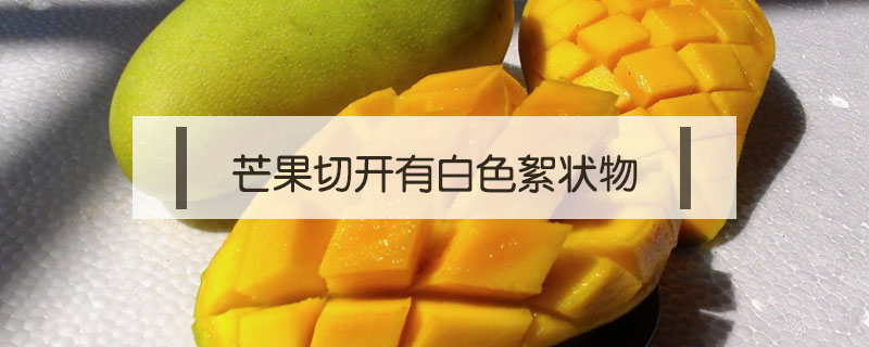 芒果切開有白色絮狀物