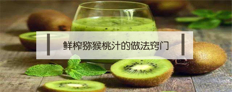 鮮榨獼猴桃汁的做法竅門