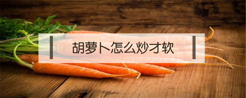 胡蘿卜怎么炒才軟