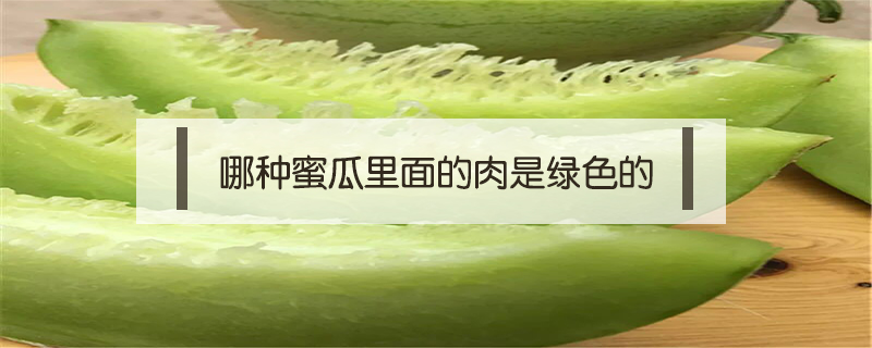 哪種蜜瓜里面的肉是綠色的