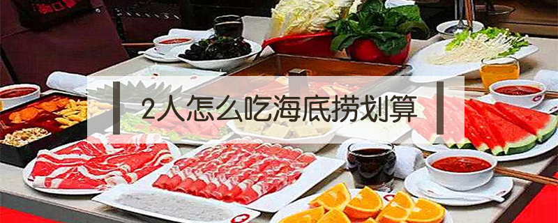 2人怎么吃海底撈劃算