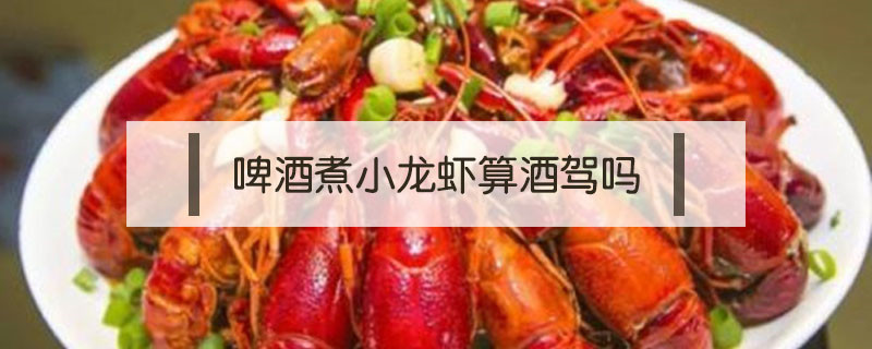 啤酒煮小龍蝦算酒駕嗎