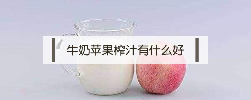 牛奶蘋果榨汁有什么好