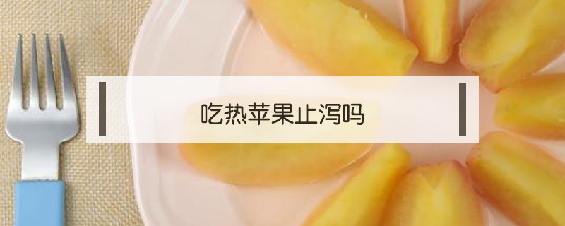 吃熱蘋果止瀉嗎