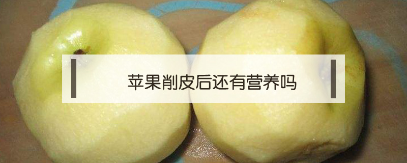 蘋果削皮后還有營(yíng)養(yǎng)嗎