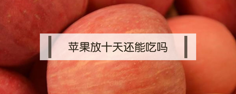 蘋果放十天還能吃嗎
