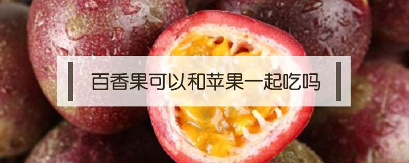 百香果可以和蘋果一起吃嗎