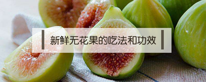 新鮮無花果的吃法和功效