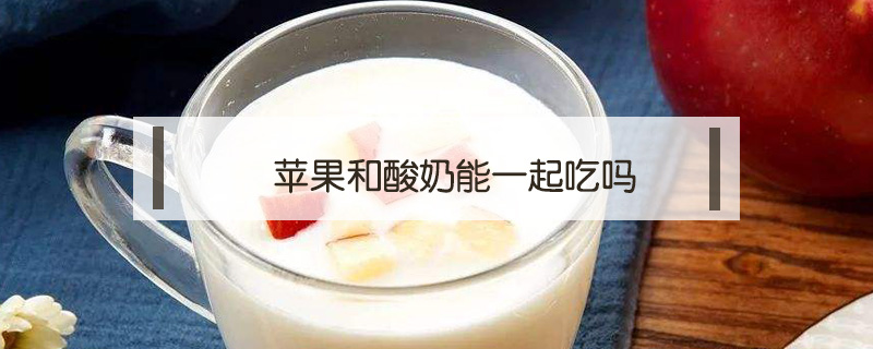 蘋果和酸奶能一起吃嗎